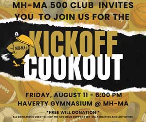 MH-MA 500 Club invites you to join us for the Kickoff Cookout. Friday, August 11, 6PM  Haverty Gymnasium @ MH-MA. Free will donation: All donations used to help the 500 Club support MH-MA athletics and activities.